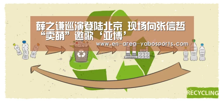 薛之谦巡演登陆北京 现场向张信哲“卖萌”邀歌‘亚博’(图1) 亚博体育