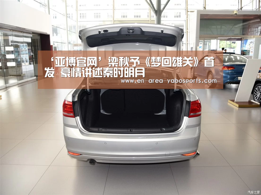 ‘亚博官网’梁秋予《梦回雄关》首发 豪情讲述秦时明月(图2) ‘亚博官网’梁秋予《梦回雄关》首发 豪情讲述秦时明月(图2)