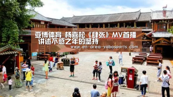 亚博体育_杨嘉松《肆张》MV首播 讲述不惑之年的坚持(图2) 亚博官网