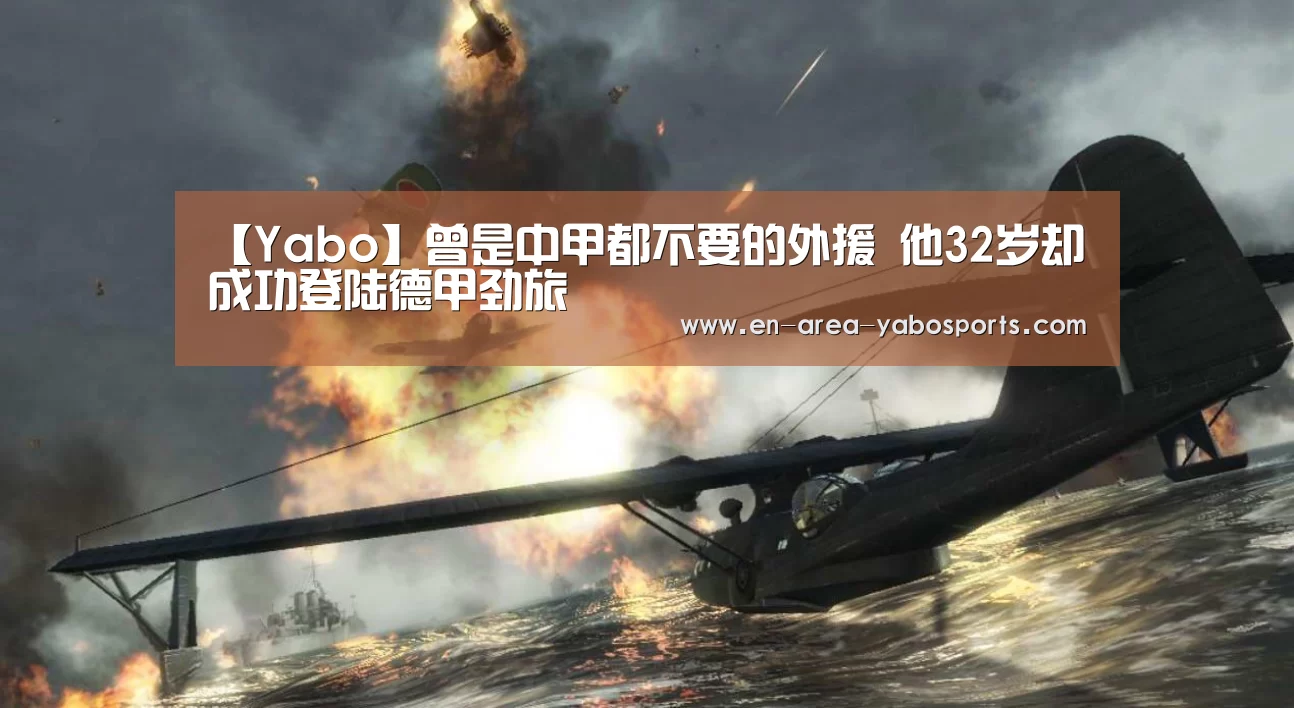 【Yabo】曾是中甲都不要的外援 他32岁却成功登陆德甲劲旅(图4) 亚博体育