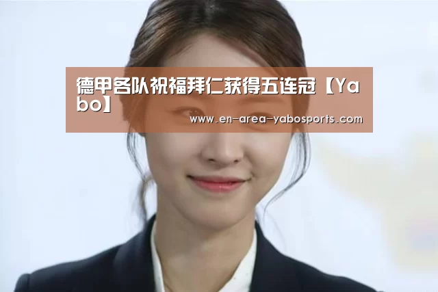 德甲各队祝福拜仁获得五连冠【Yabo】(图1)