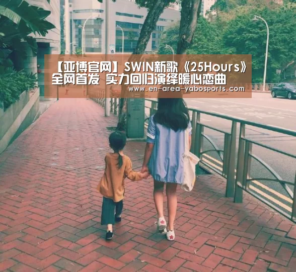 【亚博官网】SWIN新歌《25Hours》全网首发 实力回归演绎暖心恋曲(图1) 【亚博官网】SWIN新歌《25Hours》全网首发 实力回归演绎暖心恋曲(图1)