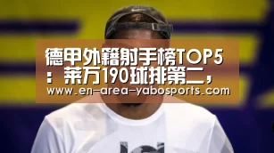 德甲外籍射手榜TOP5:莱万190球排第二,第一之人仍在续写传奇!“亚博官网”(图2) 亚博