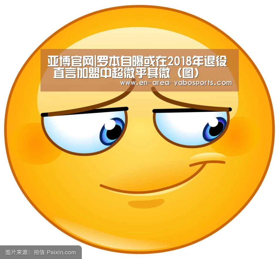 亚博官网|罗本自曝或在2018年退役 直言加盟中超微乎其微(图)(图1) 亚博