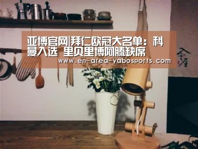 亚博官网|拜仁欧冠大名单:科曼入选 里贝里博阿滕缺席(图2) 亚博
