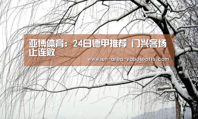 亚博体育:24日德甲推荐 门兴客场止连败(图1) 亚博体育:24日德甲推荐 门兴客场止连败(图1)