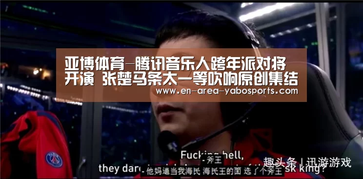 亚博体育-腾讯音乐人跨年派对将开演 张楚马条太一等吹响原创集结号(图1) 亚博体育-腾讯音乐人跨年派对将开演 张楚马条太一等吹响原创集结号(图1)